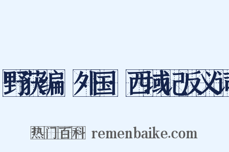 野获编·外国·西域记反义词是什么意思的图片